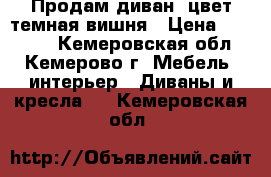 Продам диван, цвет темная вишня › Цена ­ 10 000 - Кемеровская обл., Кемерово г. Мебель, интерьер » Диваны и кресла   . Кемеровская обл.